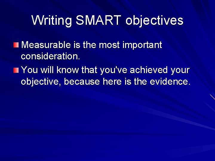 Writing SMART objectives Measurable is the most important consideration. You will know that you've