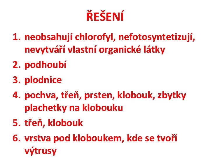 ŘEŠENÍ 1. neobsahují chlorofyl, nefotosyntetizují, nevytváří vlastní organické látky 2. podhoubí 3. plodnice 4.