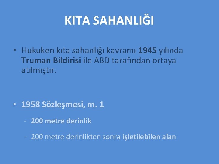 KITA SAHANLIĞI • Hukuken kıta sahanlığı kavramı 1945 yılında Truman Bildirisi ile ABD tarafından