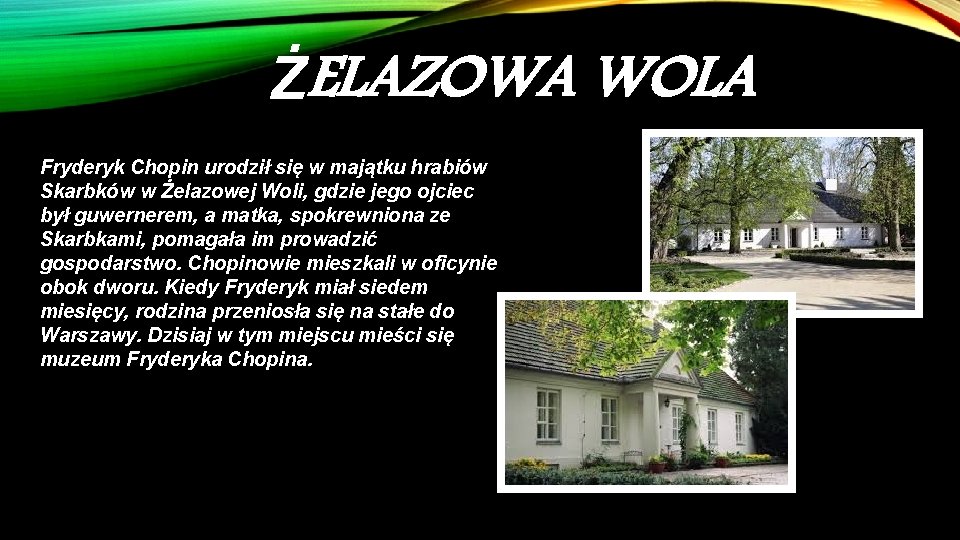 ŻELAZOWA WOLA Fryderyk Chopin urodził się w majątku hrabiów Skarbków w Żelazowej Woli, gdzie