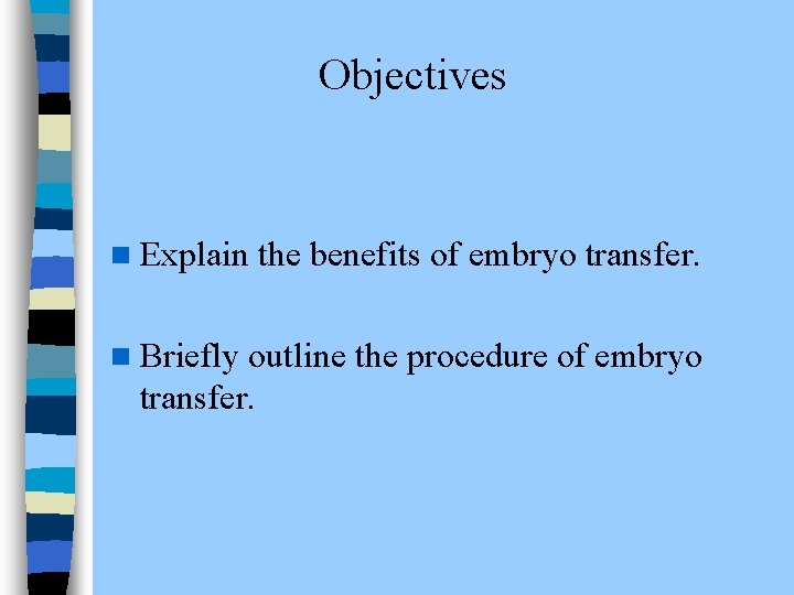 Objectives n Explain the benefits of embryo transfer. n Briefly outline the procedure of