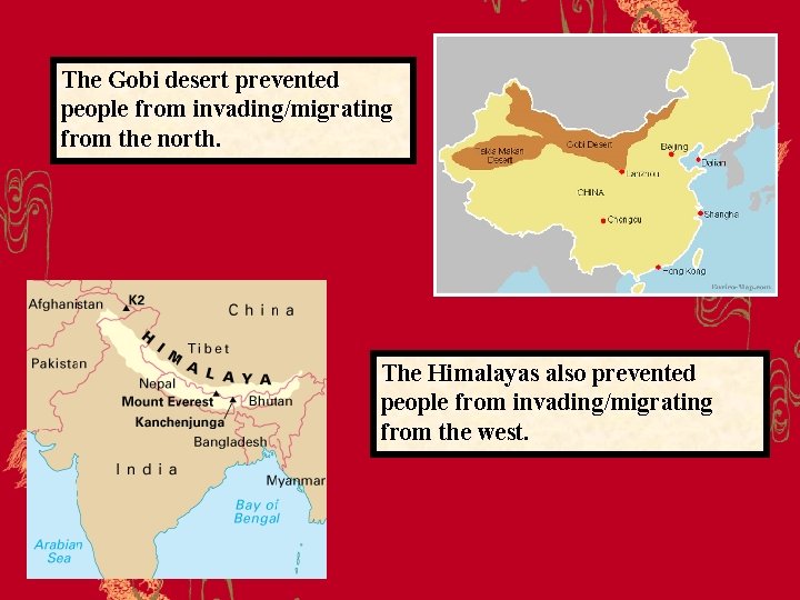 The Gobi desert prevented people from invading/migrating from the north. The Himalayas also prevented