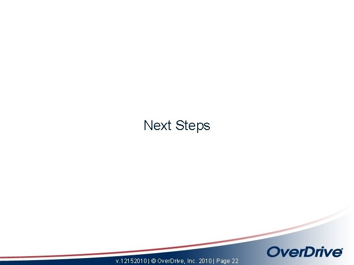 Next Steps v. 12152010 | © Over. Drive, Inc. 2010 | Page 22 