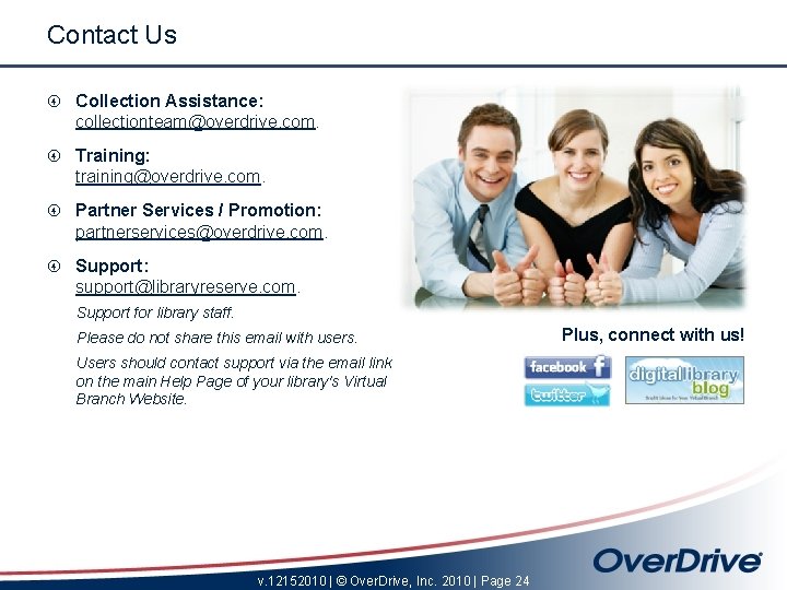 Contact Us Collection Assistance: collectionteam@overdrive. com. Training: training@overdrive. com. Partner Services / Promotion: partnerservices@overdrive.