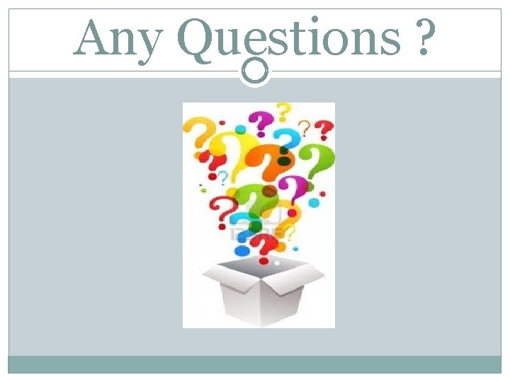 Any Questions ? Any Questions ?