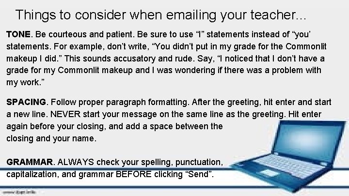 Things to consider when emailing your teacher. . . TONE. Be courteous and patient.