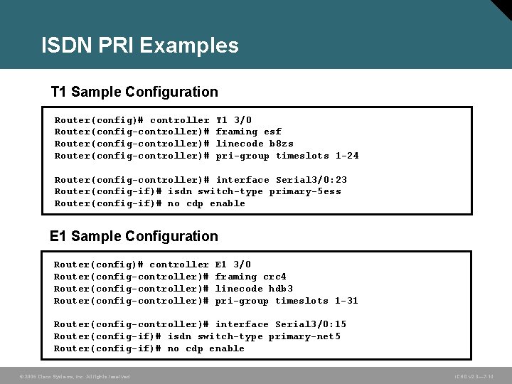 ISDN PRI Examples T 1 Sample Configuration Router(config)# controller T 1 3/0 Router(config-controller)# framing