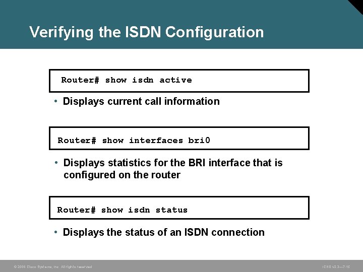 Verifying the ISDN Configuration Router# show isdn active • Displays current call information Router#