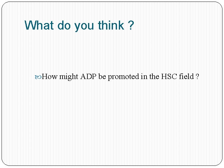 What do you think ? How might ADP be promoted in the HSC field