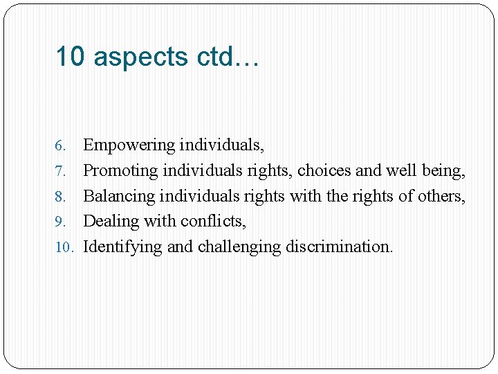 10 aspects ctd… 6. 7. 8. 9. 10. Empowering individuals, Promoting individuals rights, choices