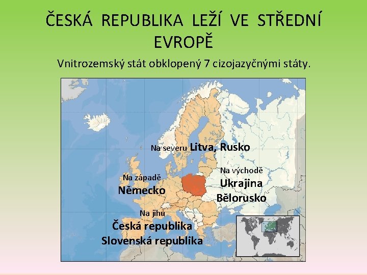 ČESKÁ REPUBLIKA LEŽÍ VE STŘEDNÍ EVROPĚ Vnitrozemský stát obklopený 7 cizojazyčnými státy. Na severu