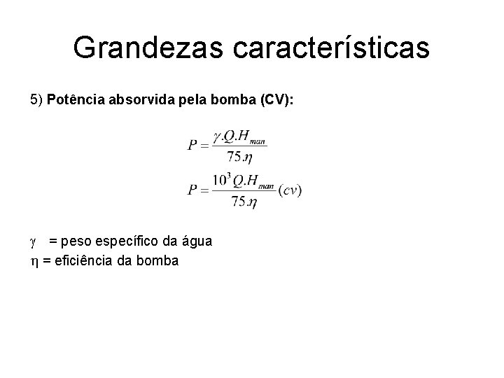 Grandezas características 5) Potência absorvida pela bomba (CV): g = peso específico da água