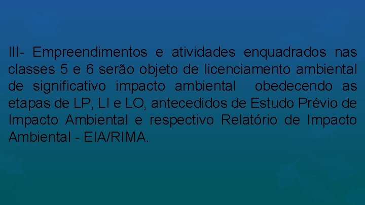 III- Empreendimentos e atividades enquadrados nas classes 5 e 6 serão objeto de licenciamento