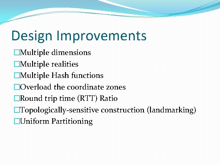 Design Improvements �Multiple dimensions �Multiple realities �Multiple Hash functions �Overload the coordinate zones �Round