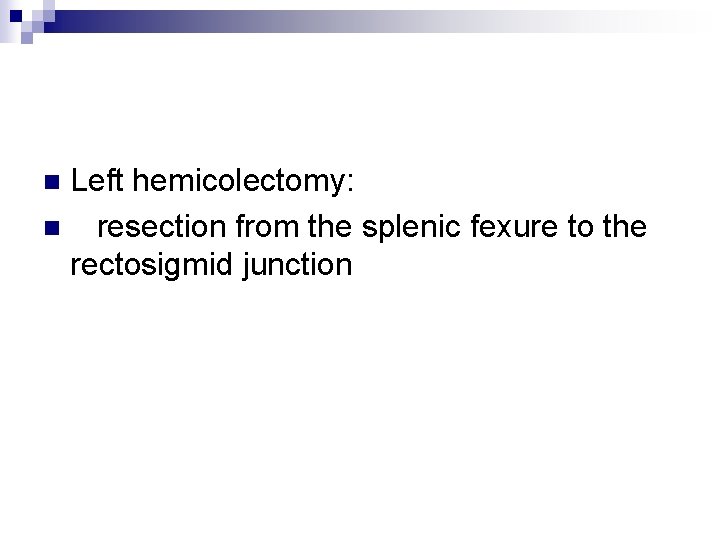 Left hemicolectomy: n resection from the splenic fexure to the rectosigmid junction n 