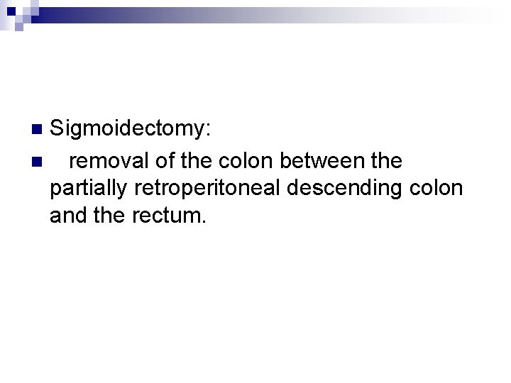 Sigmoidectomy: n removal of the colon between the partially retroperitoneal descending colon and the