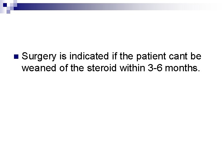 n Surgery is indicated if the patient cant be weaned of the steroid within