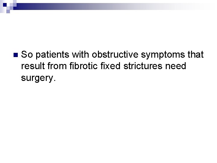 n So patients with obstructive symptoms that result from fibrotic fixed strictures need surgery.