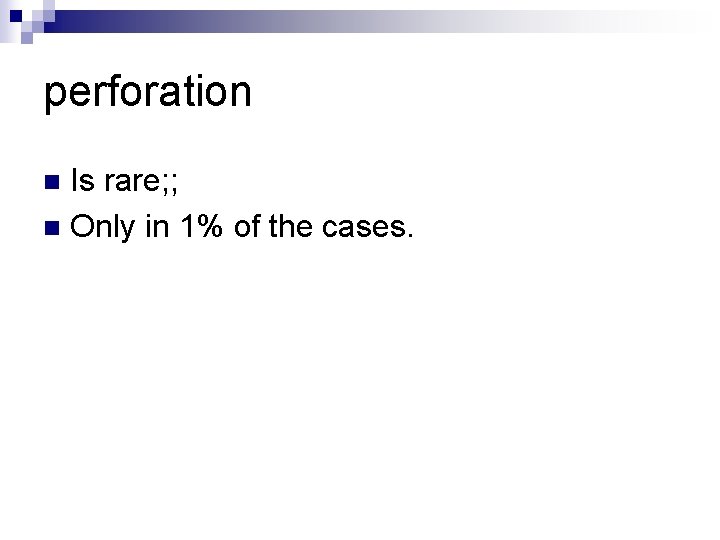 perforation Is rare; ; n Only in 1% of the cases. n 