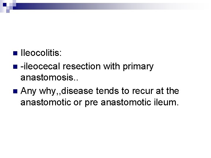 Ileocolitis: n -ileocecal resection with primary anastomosis. . n Any why, , disease tends