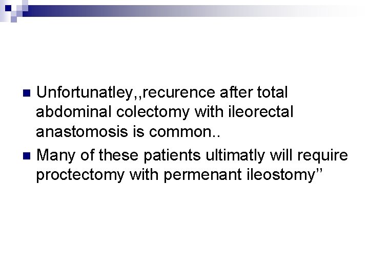 Unfortunatley, , recurence after total abdominal colectomy with ileorectal anastomosis is common. . n