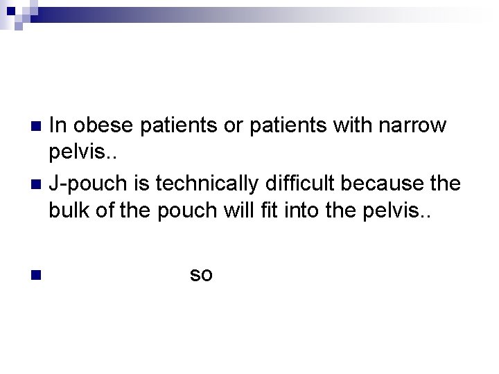 In obese patients or patients with narrow pelvis. . n J-pouch is technically difficult