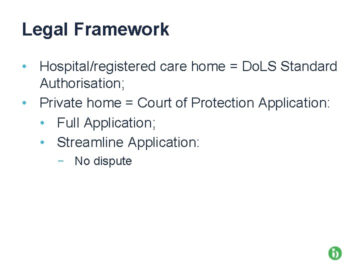 Legal Framework • Hospital/registered care home = Do. LS Standard Authorisation; • Private home