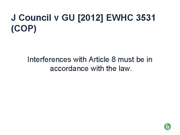 J Council v GU [2012] EWHC 3531 (COP) Interferences with Article 8 must be