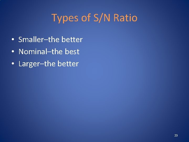 Types of S/N Ratio • Smaller–the better • Nominal–the best • Larger–the better 23