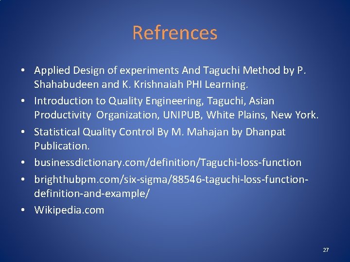 Refrences • Applied Design of experiments And Taguchi Method by P. Shahabudeen and K.