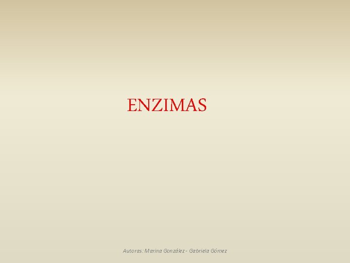 ENZIMAS Autoras: Marina González - Gabriela Gómez 
