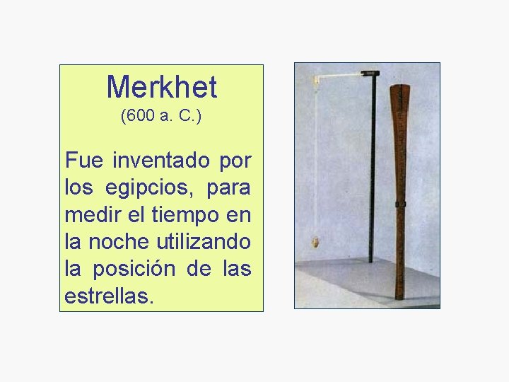 Merkhet (600 a. C. ) Fue inventado por los egipcios, para medir el tiempo