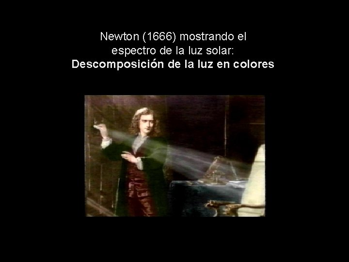 Newton (1666) mostrando el espectro de la luz solar: Descomposición de la luz en