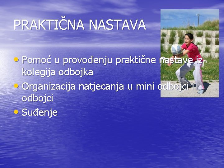 PRAKTIČNA NASTAVA • Pomoć u provođenju praktične nastave iz kolegija odbojka • Organizacija natjecanja