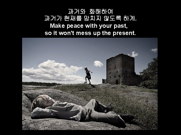 과거와 화해하여 과거가 현재를 망치지 않도록 하게. Make peace with your past, so it