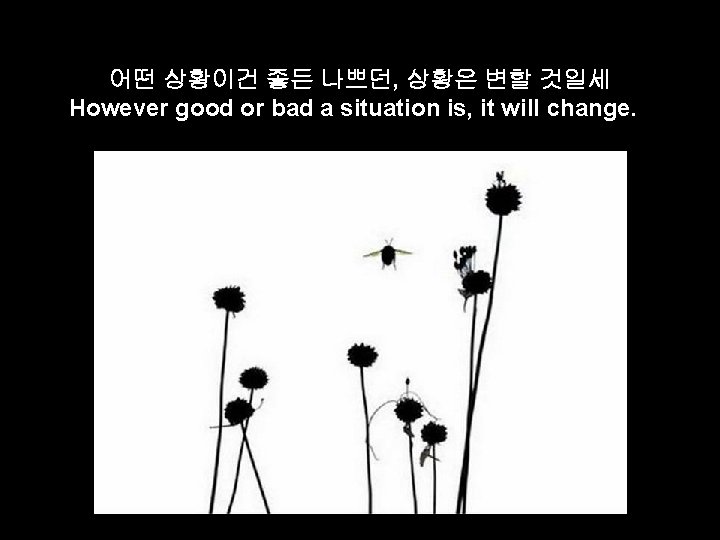 어떤 상황이건 좋든 나쁘던, 상황은 변할 것일세 However good or bad a situation is,