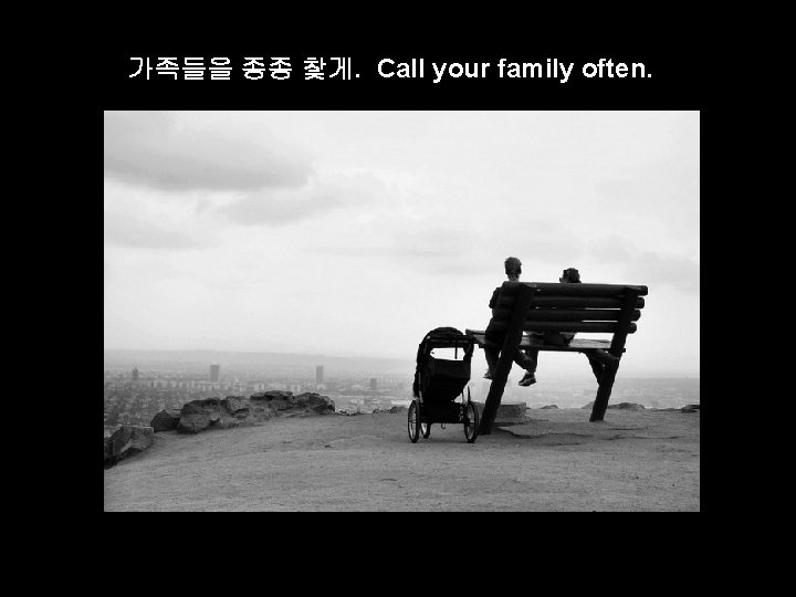 가족들을 종종 찿게. Call your family often. 
