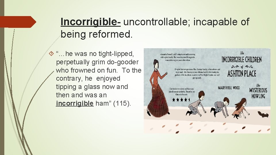 Incorrigible- uncontrollable; incapable of being reformed. “…he was no tight-lipped, perpetually grim do-gooder who