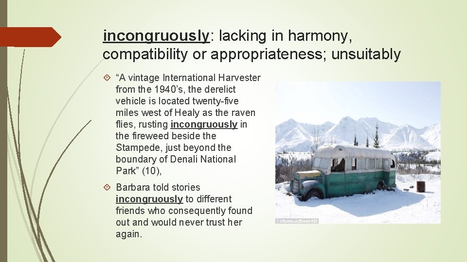 incongruously: lacking in harmony, compatibility or appropriateness; unsuitably “A vintage International Harvester from the