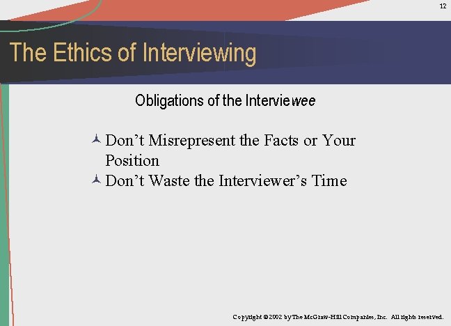 12 The Ethics of Interviewing Obligations of the Interviewee ©Don’t Misrepresent the Facts or