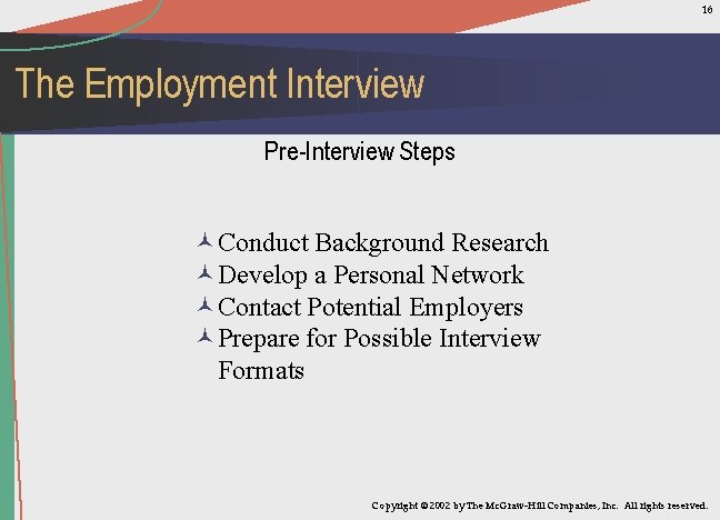 16 The Employment Interview Pre-Interview Steps ©Conduct Background Research ©Develop a Personal Network ©Contact