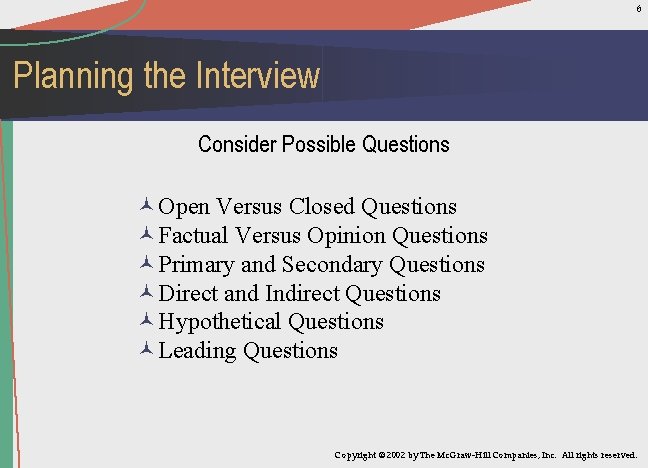 6 Planning the Interview Consider Possible Questions ©Open Versus Closed Questions ©Factual Versus Opinion
