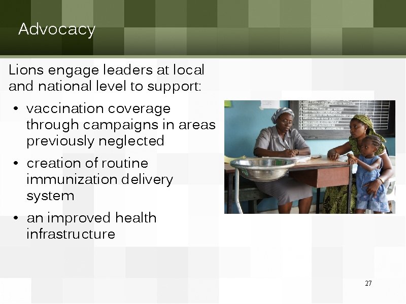 Advocacy Lions engage leaders at local and national level to support: • vaccination coverage