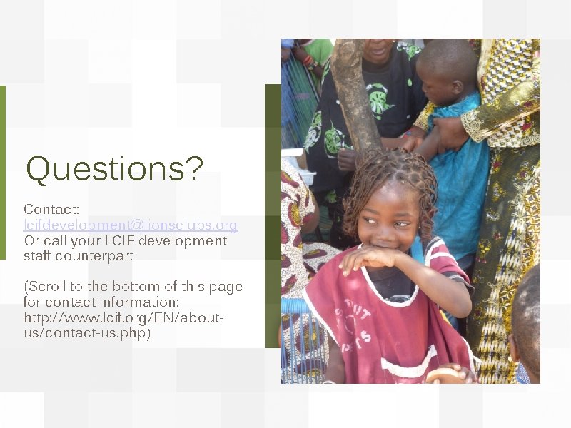 Questions? Contact: lcifdevelopment@lionsclubs. org Or call your LCIF development staff counterpart (Scroll to the