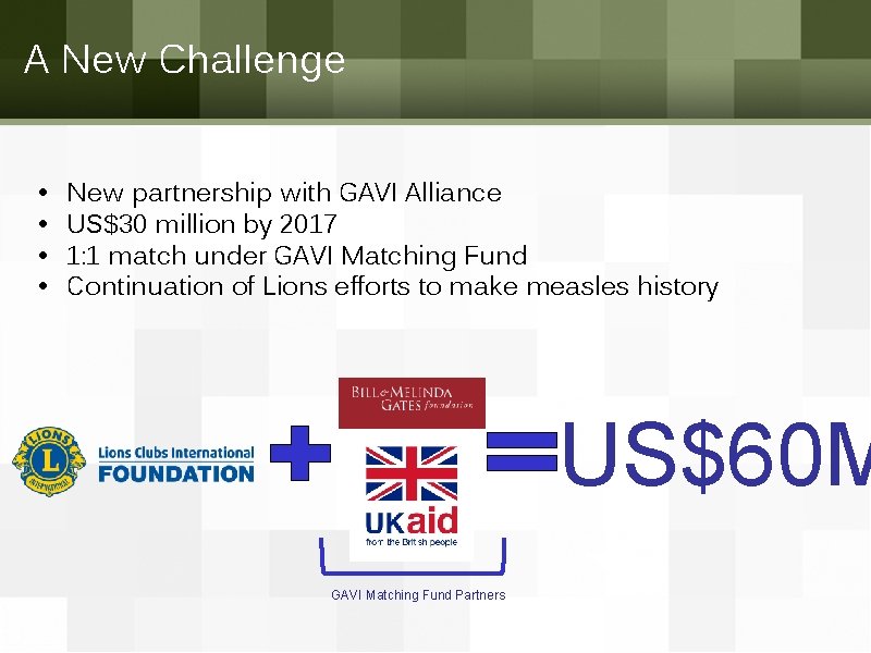 A New Challenge • • New partnership with GAVI Alliance US$30 million by 2017