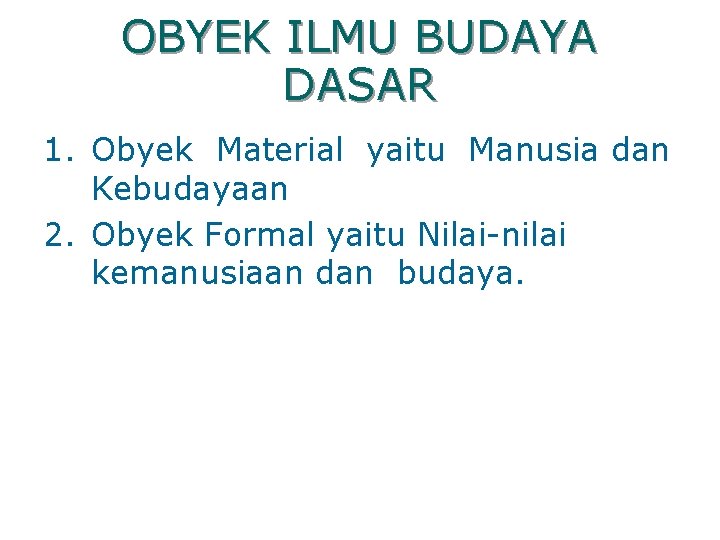 OBYEK ILMU BUDAYA DASAR 1. Obyek Material yaitu Manusia dan Kebudayaan 2. Obyek Formal