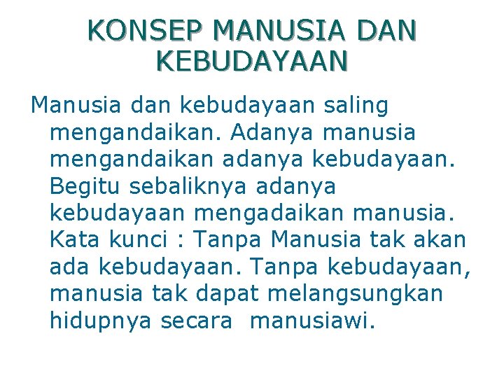 KONSEP MANUSIA DAN KEBUDAYAAN Manusia dan kebudayaan saling mengandaikan. Adanya manusia mengandaikan adanya kebudayaan.