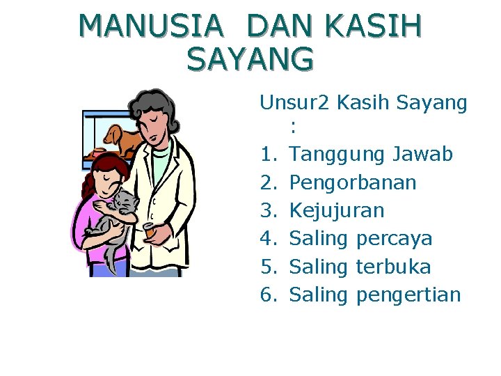 MANUSIA DAN KASIH SAYANG Unsur 2 Kasih Sayang : 1. Tanggung Jawab 2. Pengorbanan