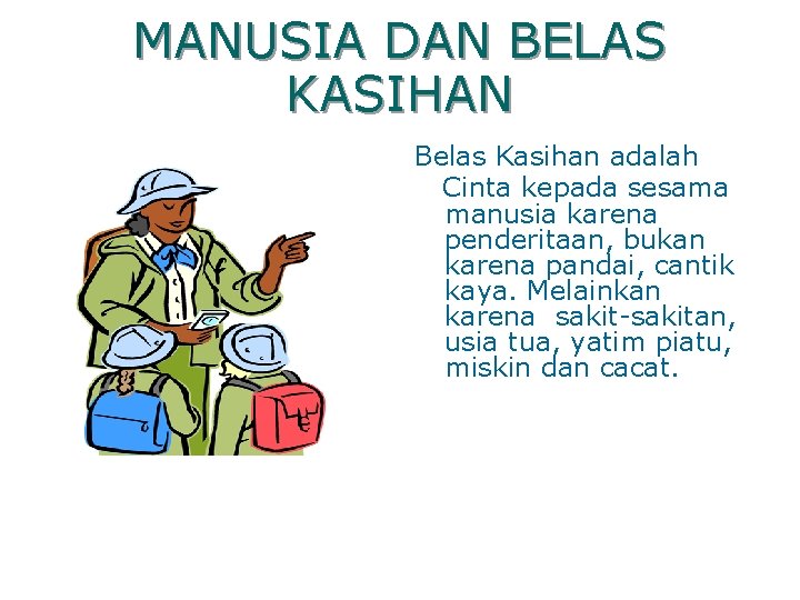 MANUSIA DAN BELAS KASIHAN Belas Kasihan adalah Cinta kepada sesama manusia karena penderitaan, bukan