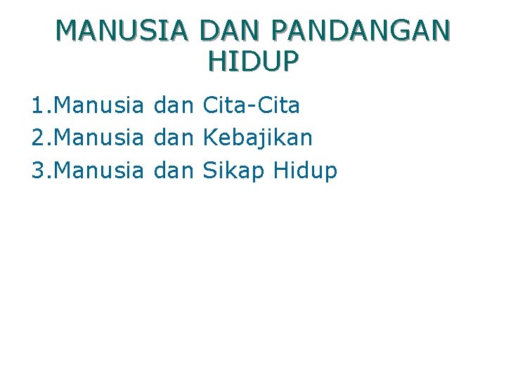 MANUSIA DAN PANDANGAN HIDUP 1. Manusia dan Cita-Cita 2. Manusia dan Kebajikan 3. Manusia